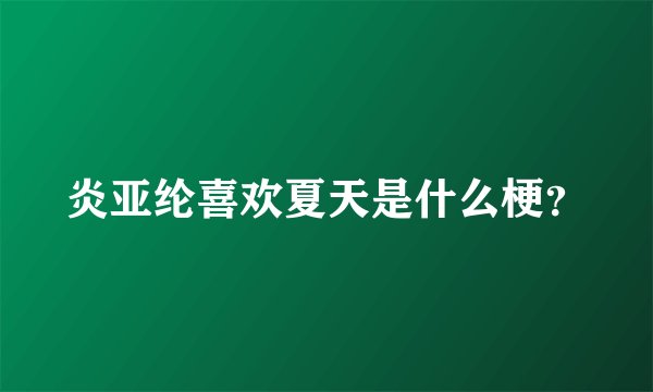 炎亚纶喜欢夏天是什么梗？
