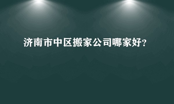 济南市中区搬家公司哪家好？