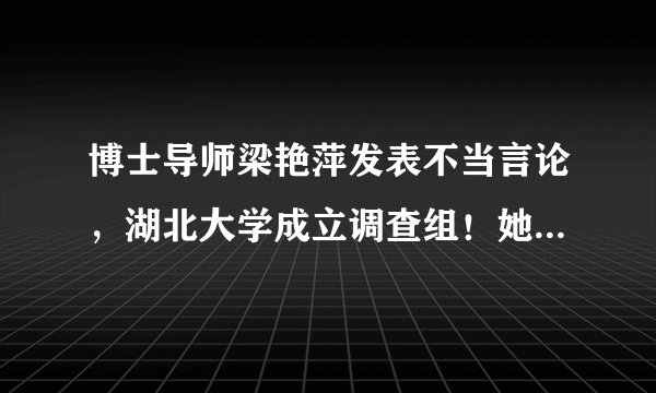 博士导师梁艳萍发表不当言论，湖北大学成立调查组！她不应该这样