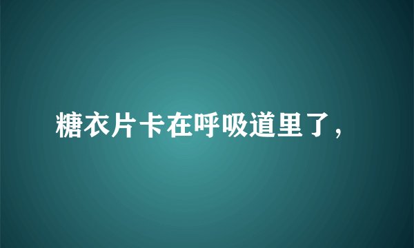糖衣片卡在呼吸道里了，