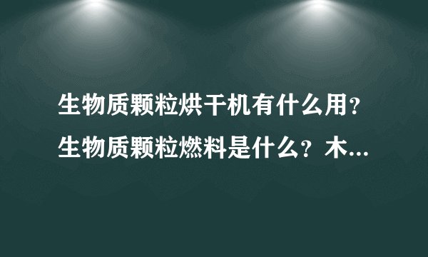 生物质颗粒烘干机有什么用？生物质颗粒燃料是什么？木屑，木粉，木糠，锯木粉等等烘干都是生物质颗粒燃料