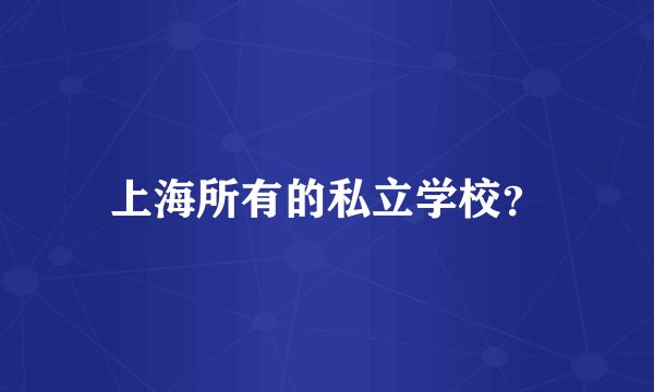 上海所有的私立学校？
