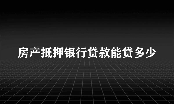 房产抵押银行贷款能贷多少