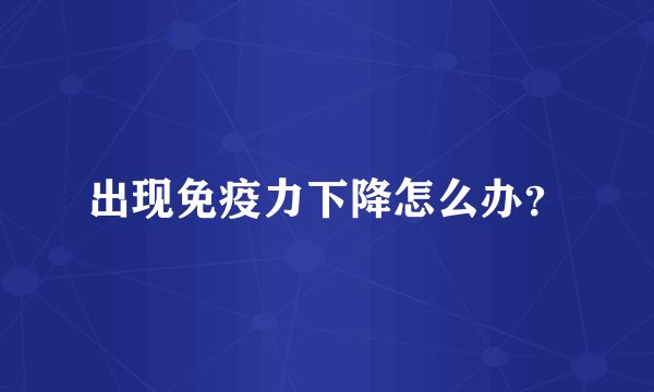 出现免疫力下降怎么办？