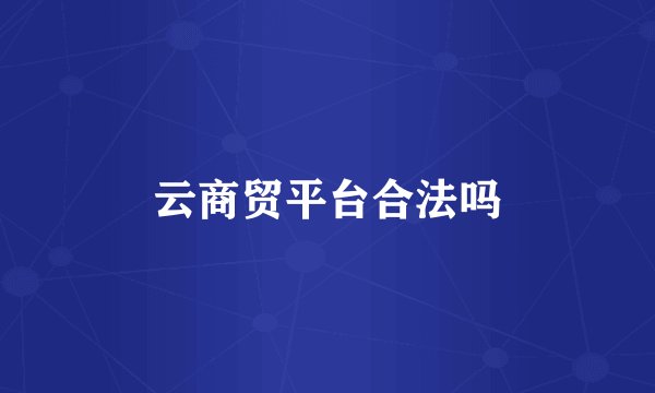 云商贸平台合法吗