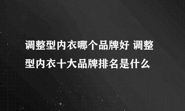 调整型内衣哪个品牌好 调整型内衣十大品牌排名是什么