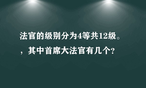 法官的级别分为4等共12级。，其中首席大法官有几个？