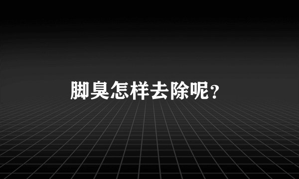脚臭怎样去除呢？