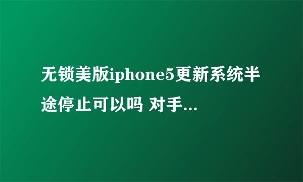 无锁美版iphone5更新系统半途停止可以吗 对手机有什么影响
