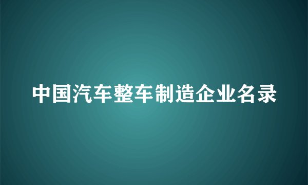 中国汽车整车制造企业名录