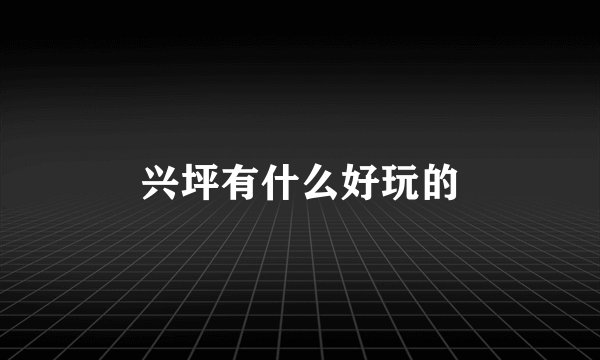 兴坪有什么好玩的
