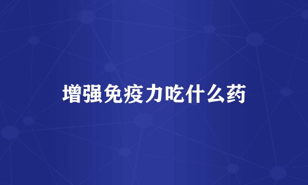 增强免疫力吃什么药