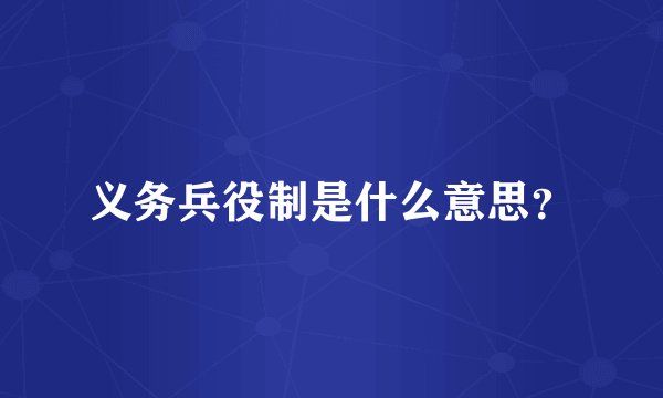 义务兵役制是什么意思？
