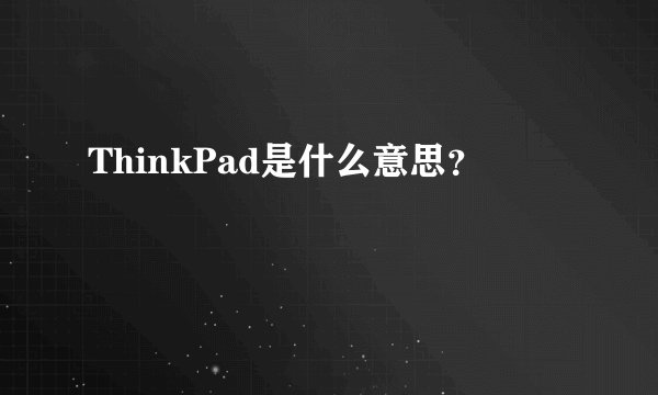ThinkPad是什么意思？