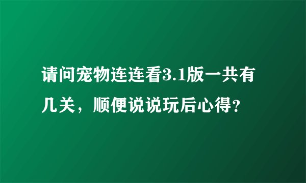 请问宠物连连看3.1版一共有几关，顺便说说玩后心得？