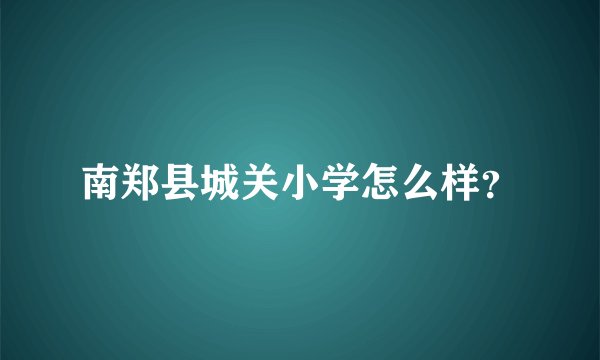 南郑县城关小学怎么样？