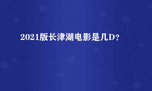 2021版长津湖电影是几D？