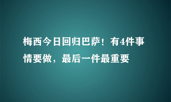 梅西今日回归巴萨！有4件事情要做，最后一件最重要