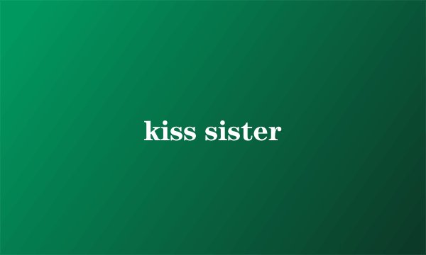 kiss sister