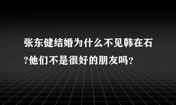 张东健结婚为什么不见韩在石?他们不是很好的朋友吗？