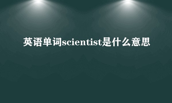 英语单词scientist是什么意思