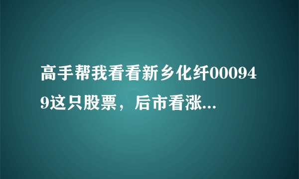 高手帮我看看新乡化纤000949这只股票，后市看涨否？为什么大盘涨，它不涨？