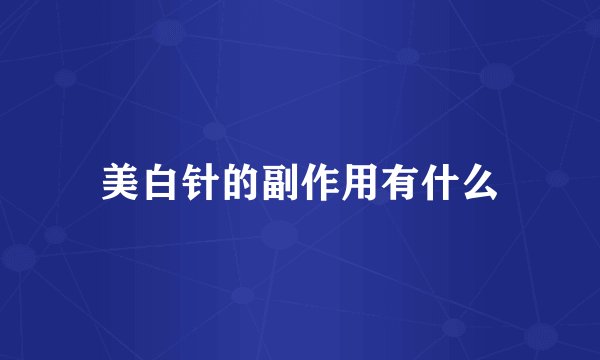 美白针的副作用有什么