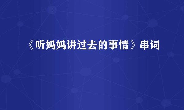 《听妈妈讲过去的事情》串词