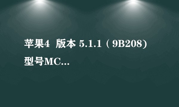 苹果4  版本 5.1.1（9B208) 型号MC603B 序列号801133GFA4S  IMEI 01 264900 949572 2 可以升级吗