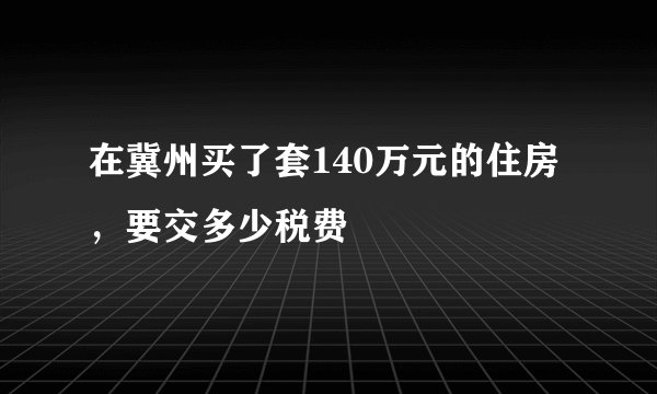 在冀州买了套140万元的住房，要交多少税费