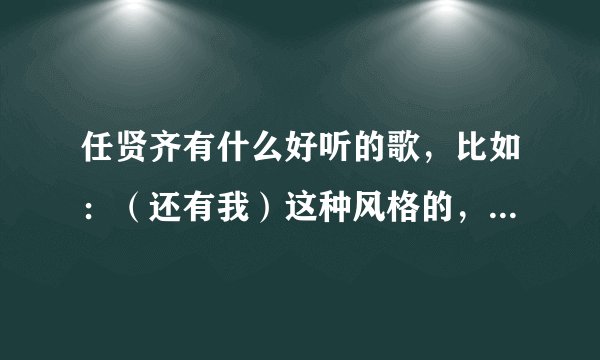 任贤齐有什么好听的歌，比如：（还有我）这种风格的，类似一边说一边唱的