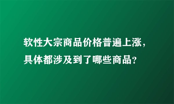 软性大宗商品价格普遍上涨，具体都涉及到了哪些商品？
