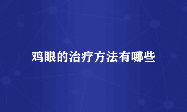 鸡眼的治疗方法有哪些