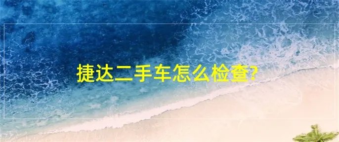 捷达二手车怎么检查?