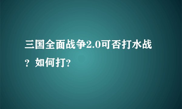 三国全面战争2.0可否打水战？如何打？
