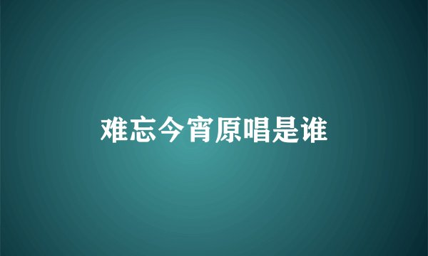 难忘今宵原唱是谁