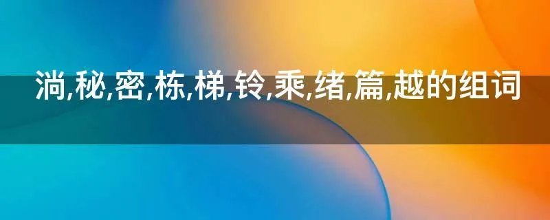 淌,秘,密,栋,梯,铃,乘,绪,篇,越的组词