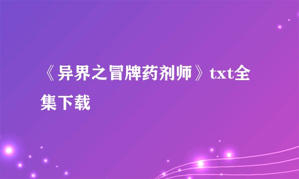 《异界之冒牌药剂师》txt全集下载