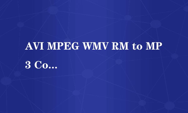 AVI MPEG WMV RM to MP3 Converter的使用问题