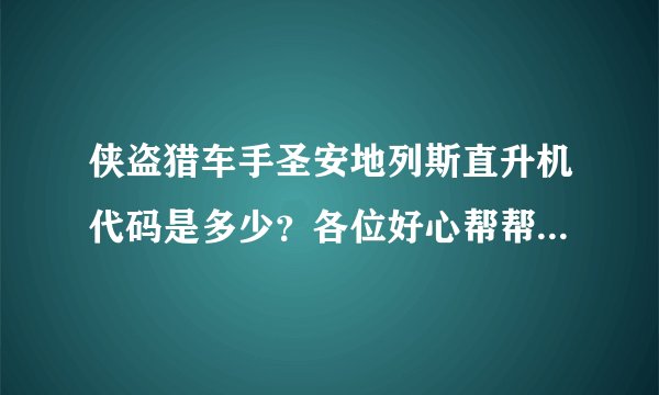侠盗猎车手圣安地列斯直升机代码是多少？各位好心帮帮忙啦~谢谢啊