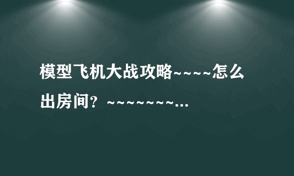 模型飞机大战攻略~~~~怎么出房间？~~~~~~~~~~！！！！