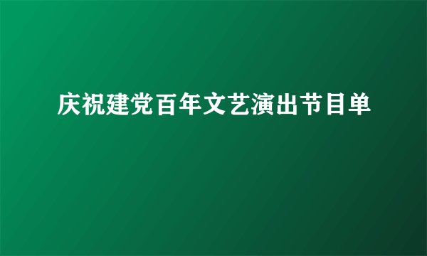 庆祝建党百年文艺演出节目单