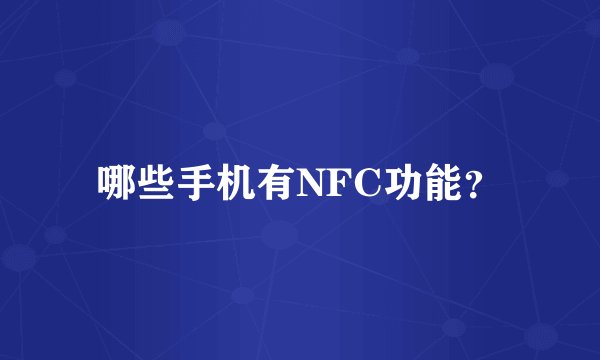 哪些手机有NFC功能？
