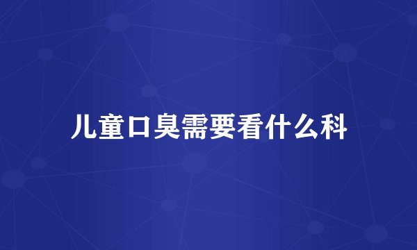 儿童口臭需要看什么科