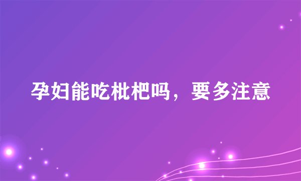 孕妇能吃枇杷吗，要多注意