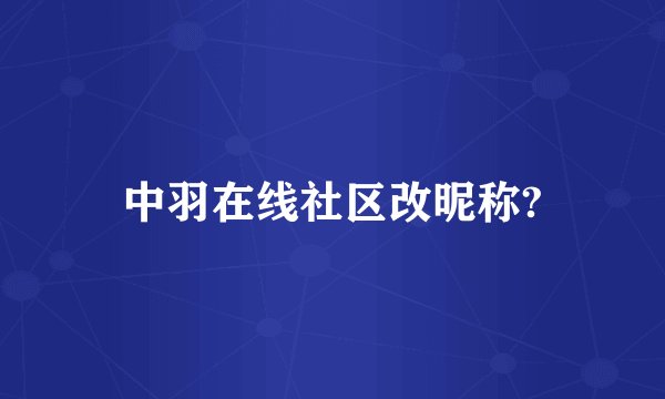 中羽在线社区改昵称?