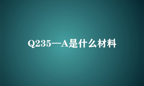 Q235—A是什么材料