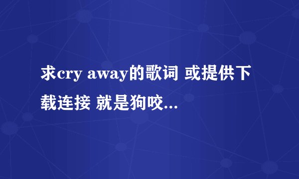 求cry away的歌词 或提供下载连接 就是狗咬狗的插曲