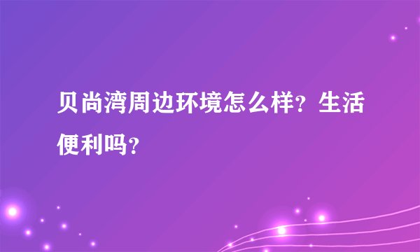 贝尚湾周边环境怎么样？生活便利吗？