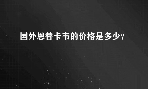 国外恩替卡韦的价格是多少？